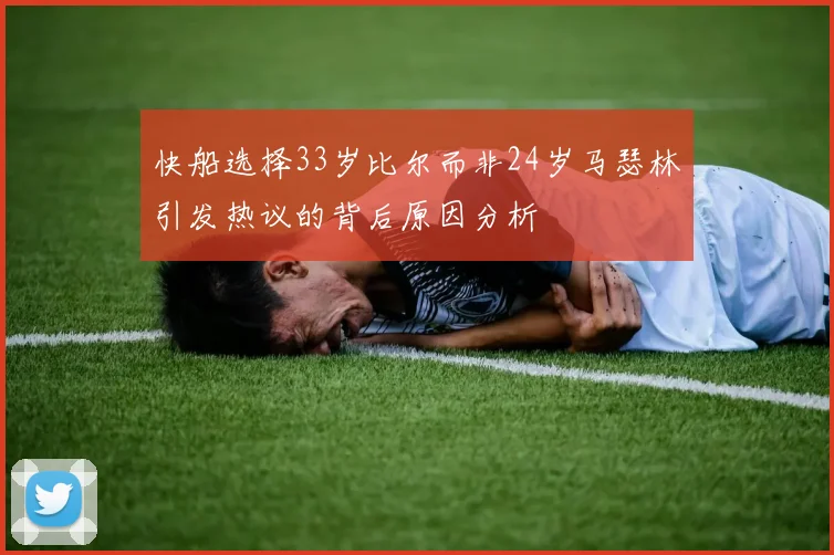 快船选择33岁比尔而非24岁马瑟林引发热议的背后原因分析