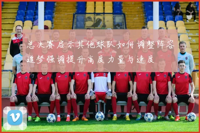 总决赛启示其他球队如何调整阵容追梦强调提升高度力量与速度