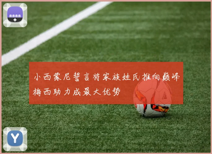 小西蒙尼誓言将家族姓氏推向巅峰梅西助力成最大优势