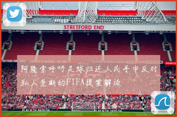 阿隆索呼吁足球归还人民手中反对私人垄断的FIFA提案解读