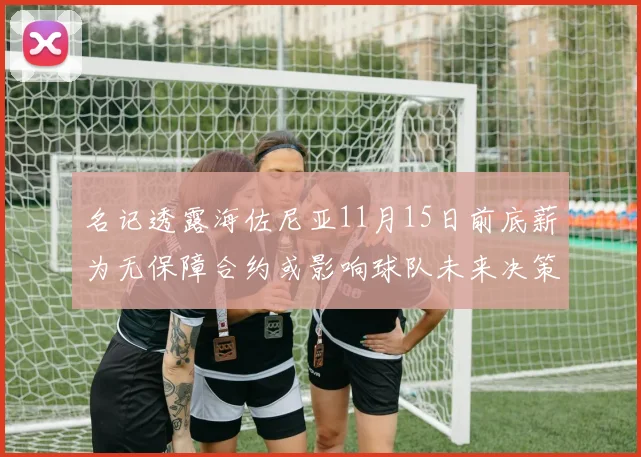名记透露海佐尼亚11月15日前底薪为无保障合约或影响球队未来决策