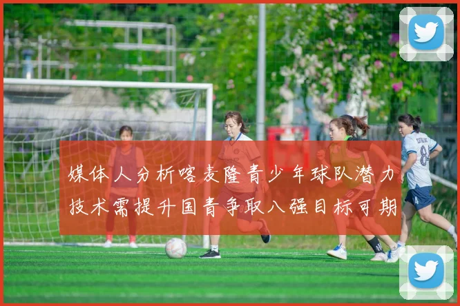 媒体人分析喀麦隆青少年球队潜力技术需提升国青争取八强目标可期